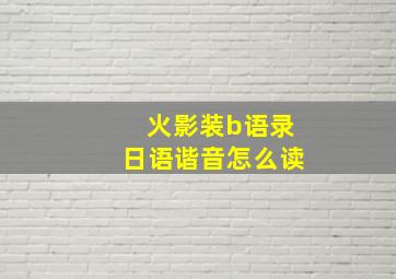 火影装b语录日语谐音怎么读