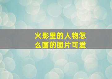 火影里的人物怎么画的图片可爱