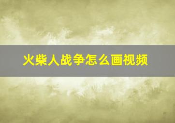 火柴人战争怎么画视频