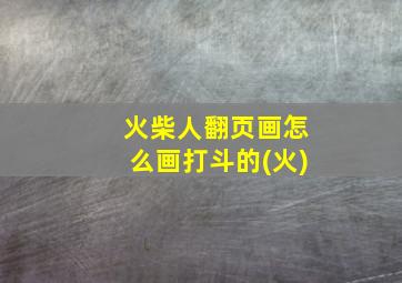 火柴人翻页画怎么画打斗的(火)