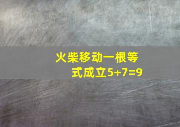 火柴移动一根等式成立5+7=9