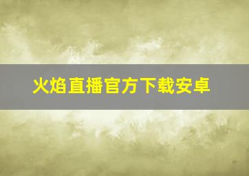 火焰直播官方下载安卓