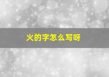 火的字怎么写呀