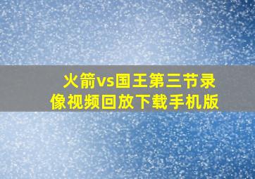 火箭vs国王第三节录像视频回放下载手机版