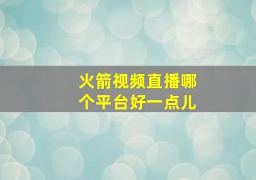 火箭视频直播哪个平台好一点儿