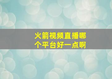 火箭视频直播哪个平台好一点啊