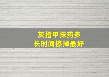 灰指甲抹药多长时间擦掉最好