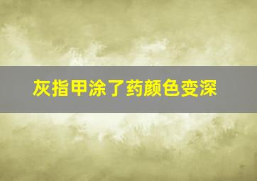 灰指甲涂了药颜色变深