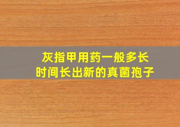 灰指甲用药一般多长时间长出新的真菌孢子