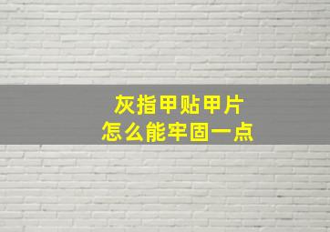 灰指甲贴甲片怎么能牢固一点