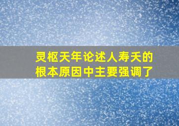 灵枢天年论述人寿夭的根本原因中主要强调了