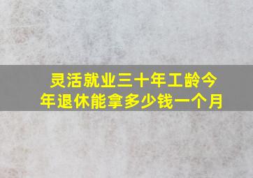 灵活就业三十年工龄今年退休能拿多少钱一个月