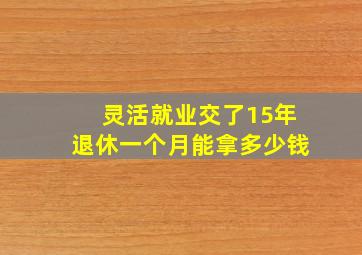 灵活就业交了15年退休一个月能拿多少钱