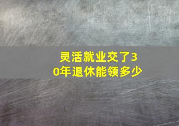 灵活就业交了30年退休能领多少