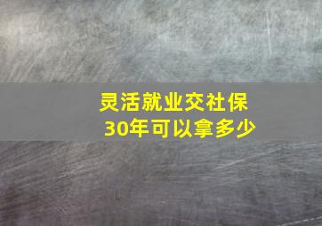 灵活就业交社保30年可以拿多少