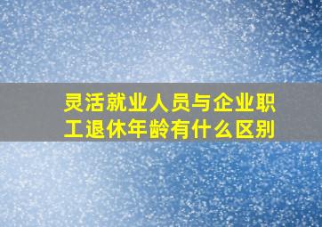 灵活就业人员与企业职工退休年龄有什么区别