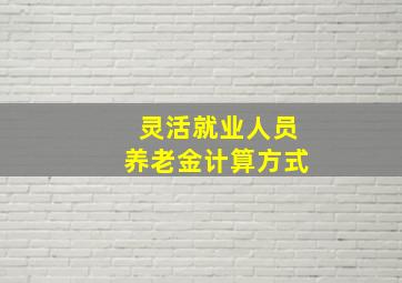 灵活就业人员养老金计算方式