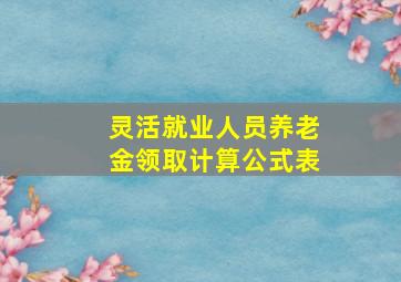 灵活就业人员养老金领取计算公式表