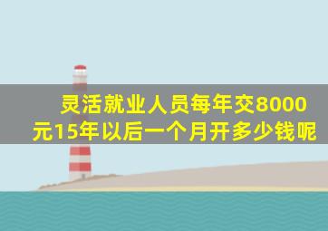 灵活就业人员每年交8000元15年以后一个月开多少钱呢