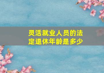 灵活就业人员的法定退休年龄是多少