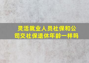 灵活就业人员社保和公司交社保退休年龄一样吗