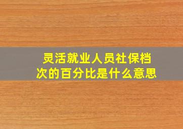 灵活就业人员社保档次的百分比是什么意思