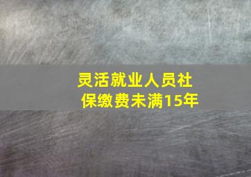 灵活就业人员社保缴费未满15年