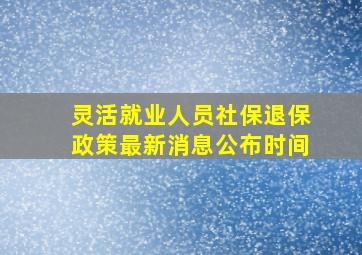 灵活就业人员社保退保政策最新消息公布时间