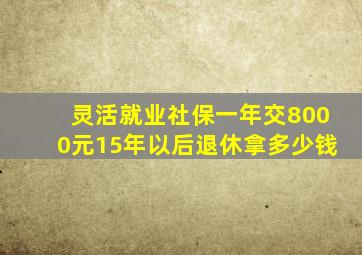 灵活就业社保一年交8000元15年以后退休拿多少钱