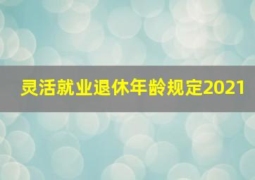 灵活就业退休年龄规定2021