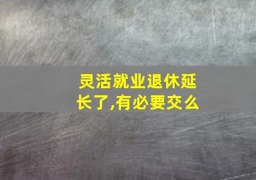 灵活就业退休延长了,有必要交么