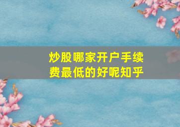 炒股哪家开户手续费最低的好呢知乎