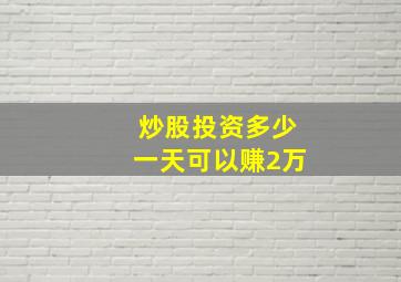 炒股投资多少一天可以赚2万