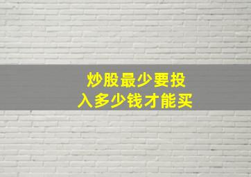 炒股最少要投入多少钱才能买