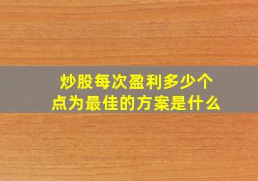 炒股每次盈利多少个点为最佳的方案是什么