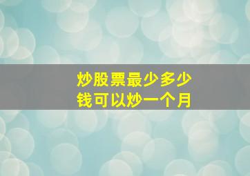 炒股票最少多少钱可以炒一个月