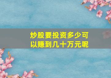 炒股要投资多少可以赚到几十万元呢