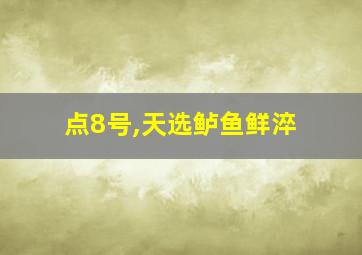 点8号,天选鲈鱼鲜淬