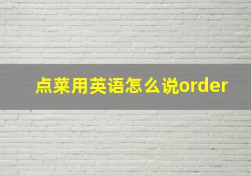 点菜用英语怎么说order