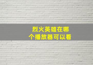 烈火英雄在哪个播放器可以看