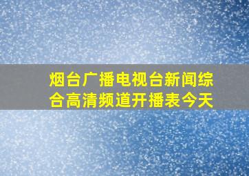 烟台广播电视台新闻综合高清频道开播表今天