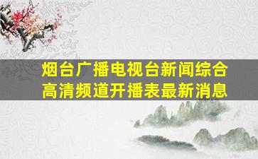 烟台广播电视台新闻综合高清频道开播表最新消息