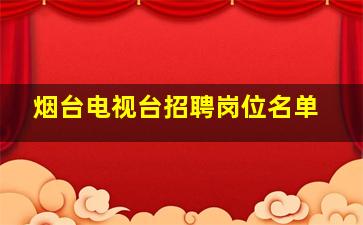 烟台电视台招聘岗位名单