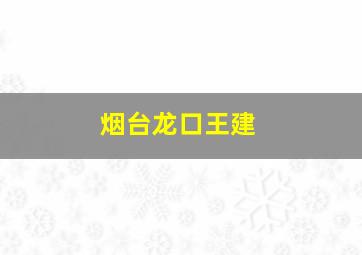 烟台龙口王建