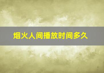 烟火人间播放时间多久