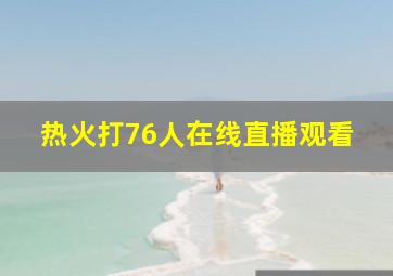 热火打76人在线直播观看