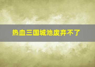 热血三国城池废弃不了