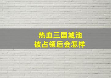 热血三国城池被占领后会怎样