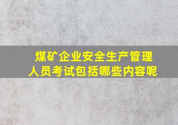 煤矿企业安全生产管理人员考试包括哪些内容呢