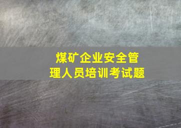 煤矿企业安全管理人员培训考试题